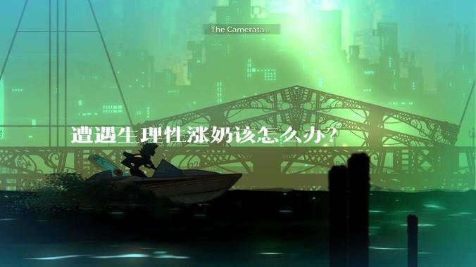 遭遇生理性涨奶该怎么办?