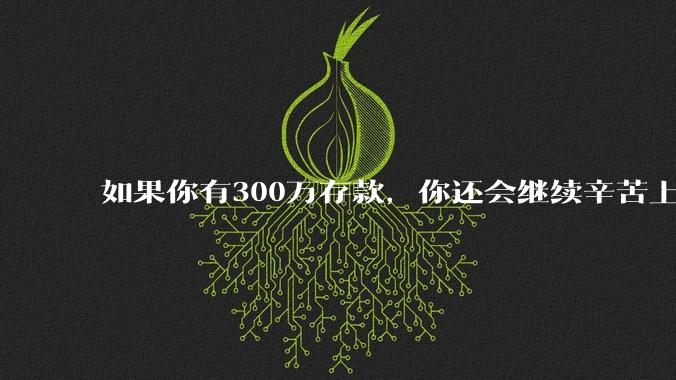 如果你有300万存款,你还会继续辛苦上班吗?为什么?