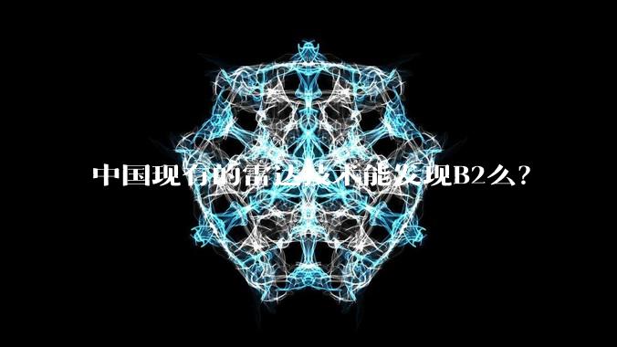 中国现有的雷达技术能发现B2么?