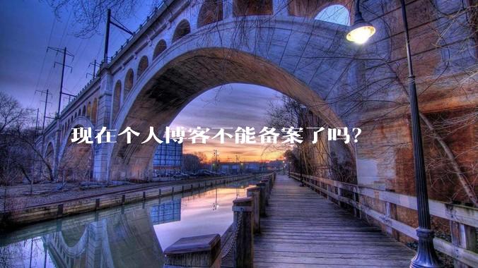 现在个人博客不能备案了吗?