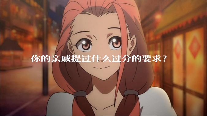你的亲戚提过什么过分的要求?