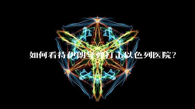 如何看待伊朗导弹打击以色列医院?