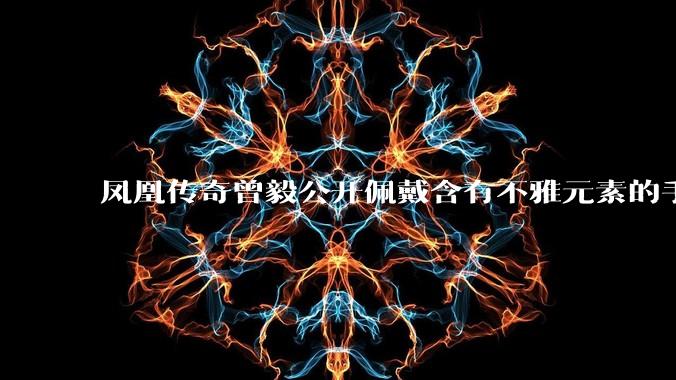 凤凰传奇曾毅公开佩戴含有不雅元素的手表,这涉嫌违法吗?如何从法律角度解读?