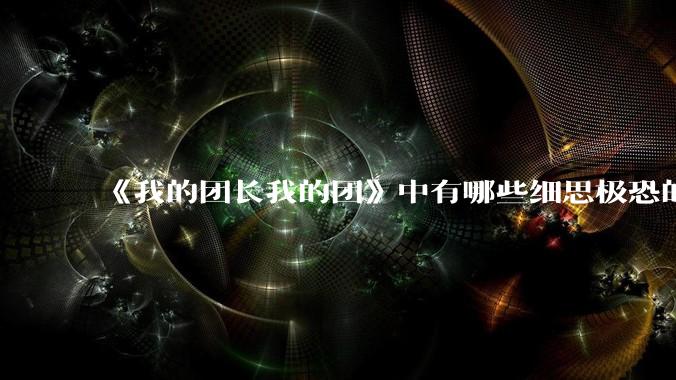《我的团长我的团》中有哪些细思极恐的细节?