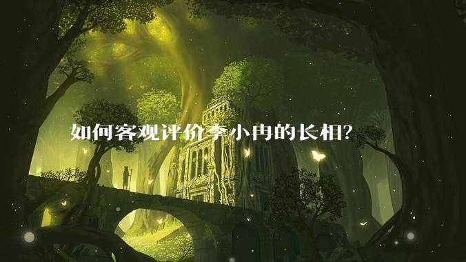 如何客观评价李小冉的长相?