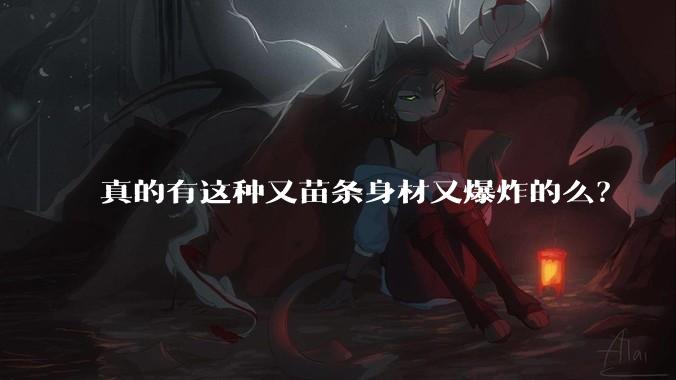 真的有这种又苗条身材又爆炸的么?