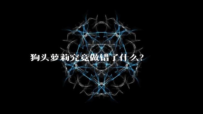 狗头萝莉究竟做错了什么?