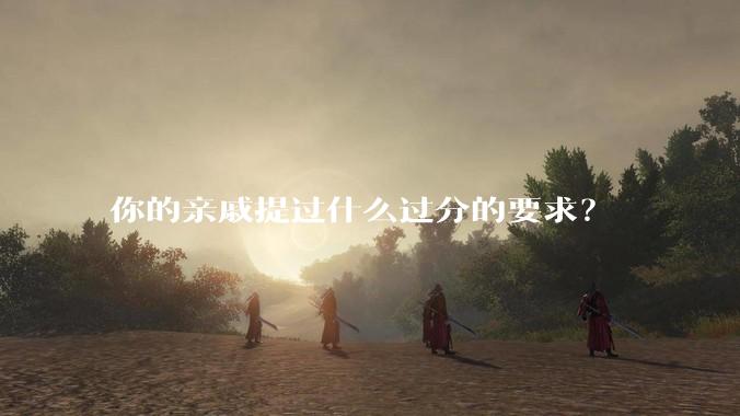你的亲戚提过什么过分的要求?