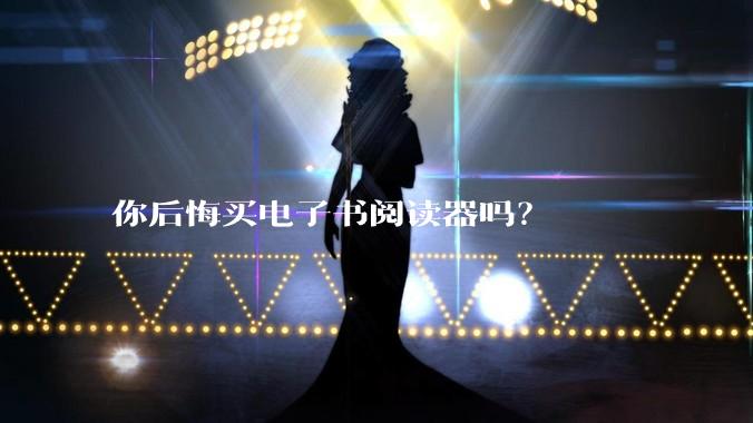 你后悔买电子书阅读器吗?