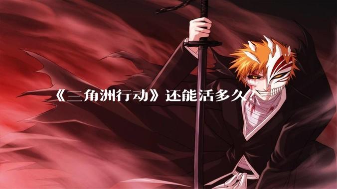 《三角洲行动》还能活多久?