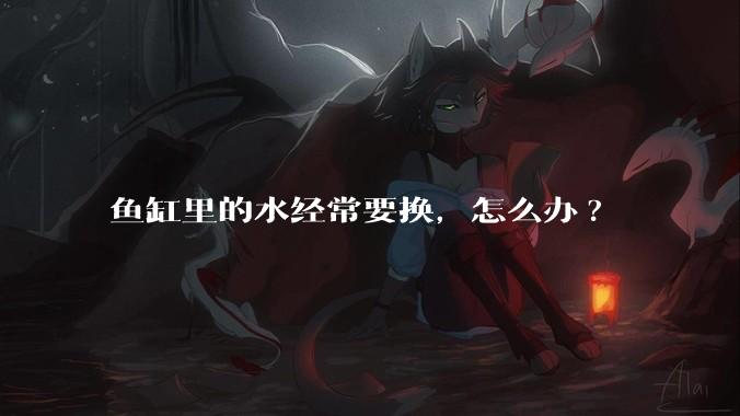 鱼缸里的水经常要换,怎么办?