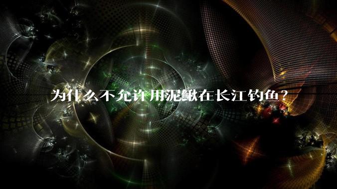为什么不允许用泥鳅在长江钓鱼?