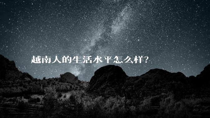 越南人的生活水平怎么样?