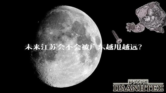 未来江苏会不会被广东越甩越远?