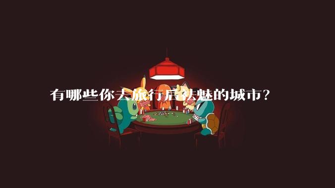 有哪些你去旅行后祛魅的城市?