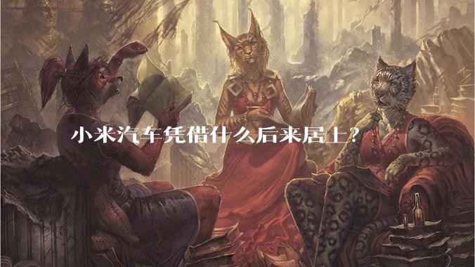 小米汽车凭借什么后来居上?