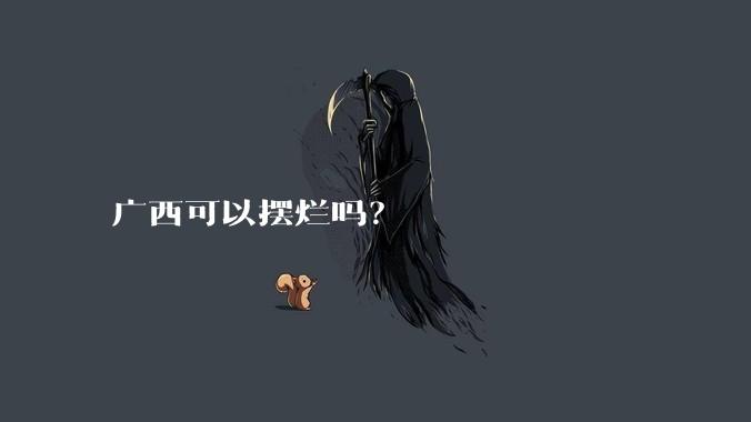 广西可以摆烂吗?