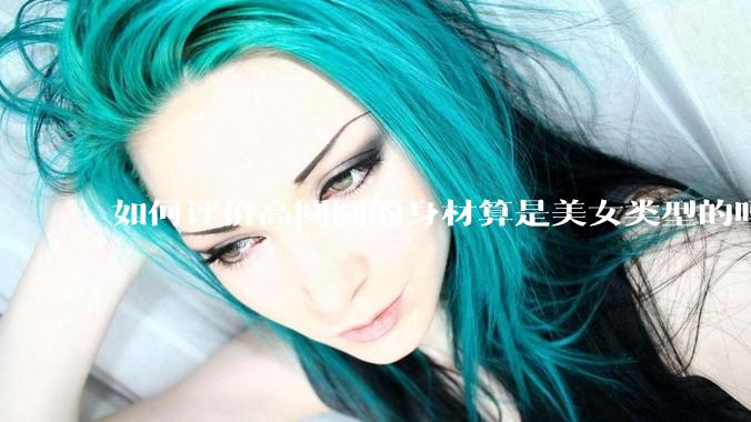 如何评价高圆圆的身材算是美女类型的吗?