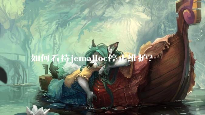 如何看待jemalloc停止维护?