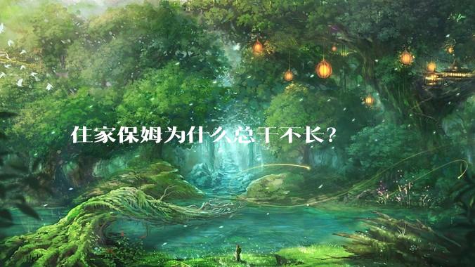 住家保姆为什么总干不长?
