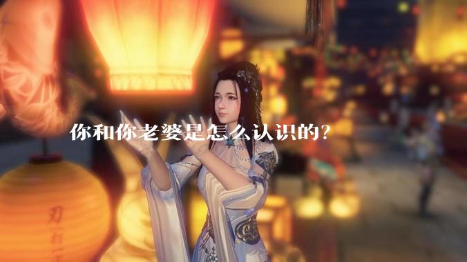你和你老婆是怎么认识的?