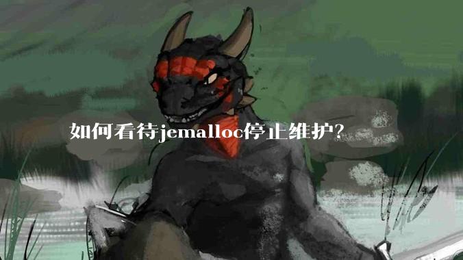 如何看待jemalloc停止维护?