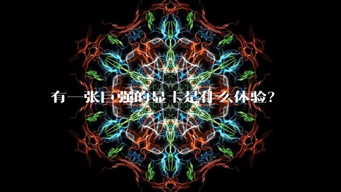 有一张巨强的显卡是什么体验?