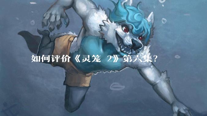 如何评价《灵笼 2》第六集?