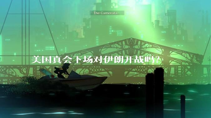 美国真会下场对伊朗开战吗?