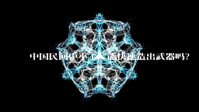 中国民间中小工厂能快速造出武器吗?