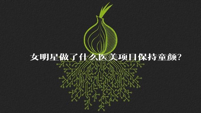 女明星做了什么医美项目保持童颜?