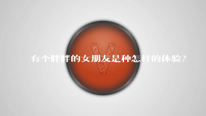 有个胖胖的女朋友是种怎样的体验?