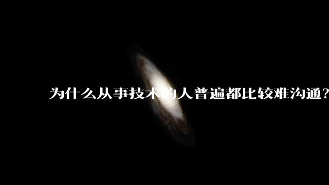 为什么从事技术的人普遍都比较难沟通?
