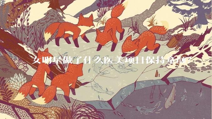 女明星做了什么医美项目保持童颜?