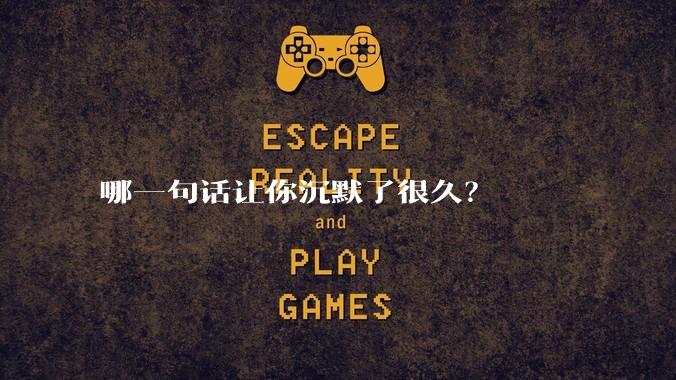 哪一句话让你沉默了很久?
