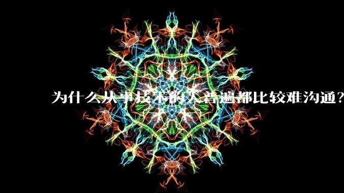 为什么从事技术的人普遍都比较难沟通?