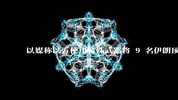 以媒称以方使用特殊武器将 9 名伊朗顶尖核科学家暗杀,可能是什么武器?核科学家被暗杀对伊朗影响有多大?