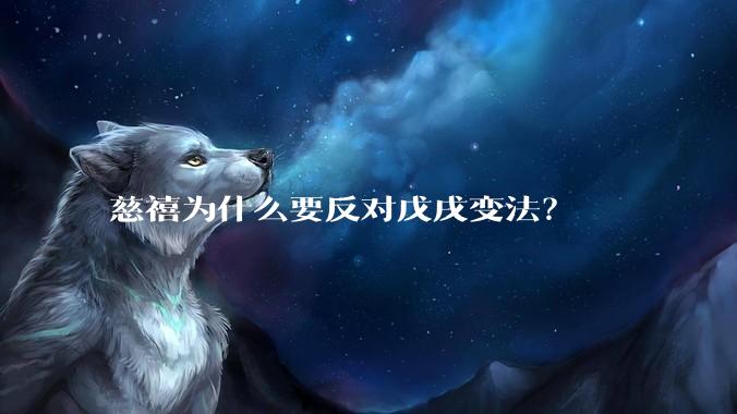 慈禧为什么要反对戊戌变法?