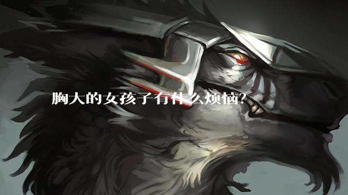 胸大的女孩子有什么烦恼?