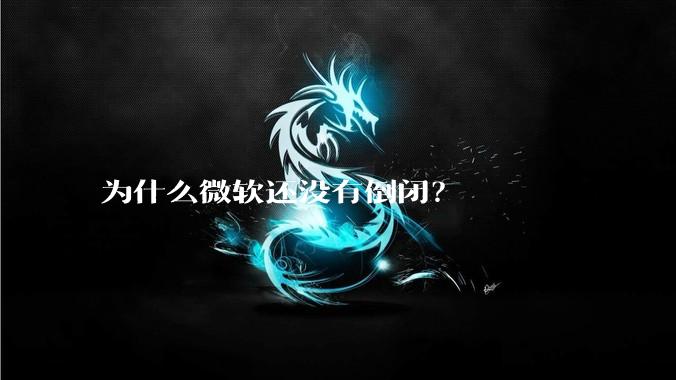 为什么微软还没有倒闭?