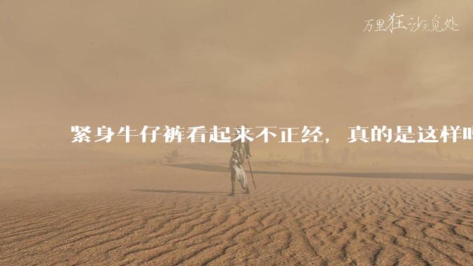 紧身牛仔裤看起来不正经,真的是这样吗?