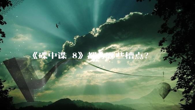 《碟中谍 8》都有哪些槽点?