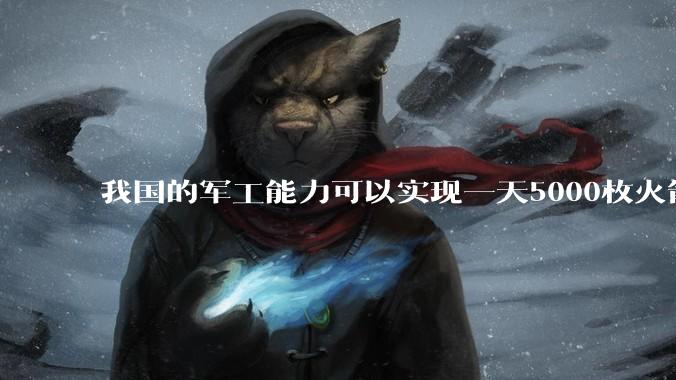我国的军工能力可以实现一天5000枚火箭弹连着炸三个月吗?