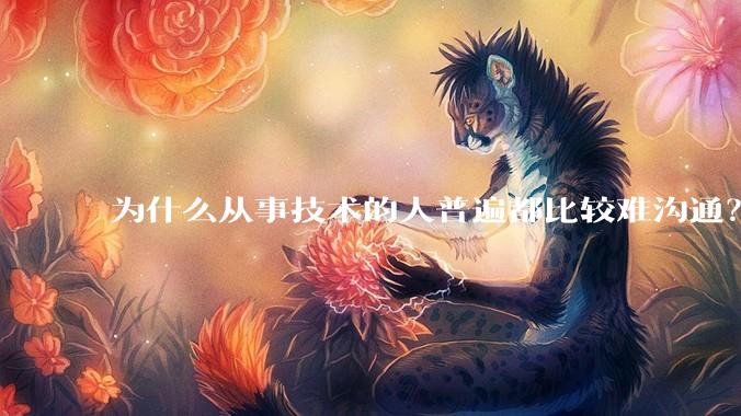 为什么从事技术的人普遍都比较难沟通?