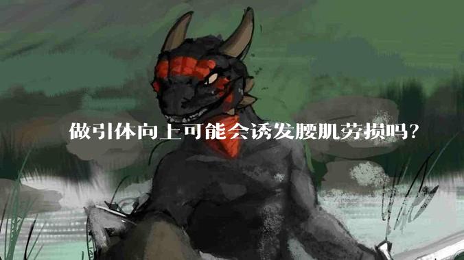 做引体向上可能会诱发腰肌劳损吗?