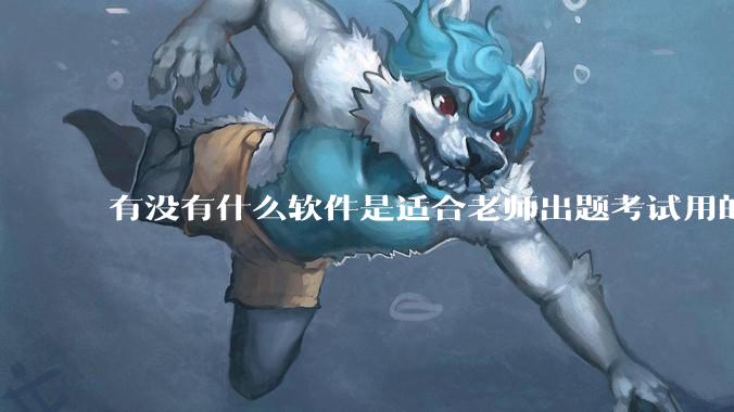 有没有什么软件是适合老师出题考试用的?