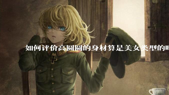 如何评价高圆圆的身材算是美女类型的吗?