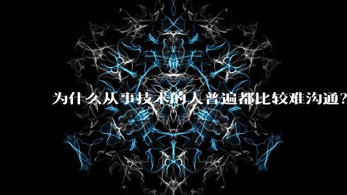为什么从事技术的人普遍都比较难沟通?