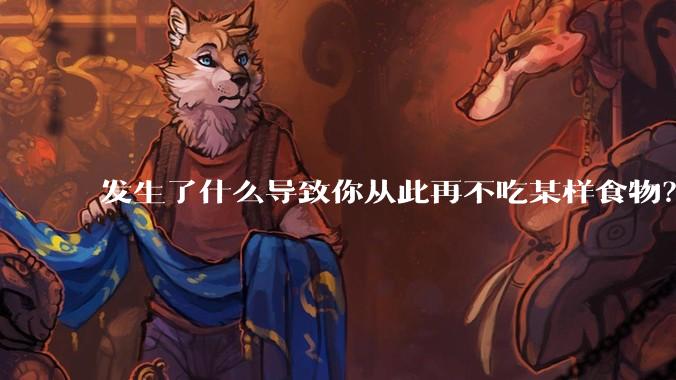 发生了什么导致你从此再不吃某样食物?