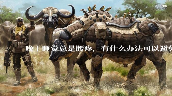 晚上睡觉总是腰疼,有什么办法可以避免?